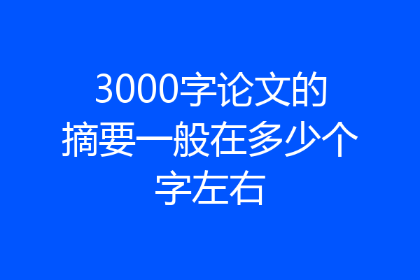 3000字论文的摘要一般在多少个字左右