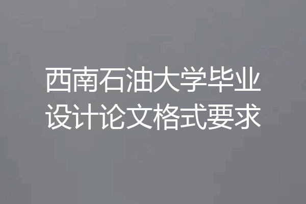 西南石油大学毕业设计论文格式要求