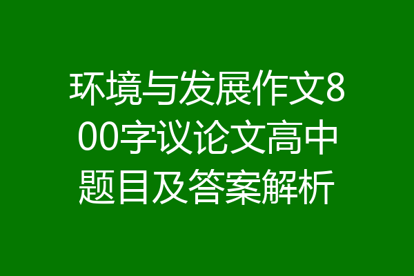 环境与发展作文800字议论文高中题目及答案解析