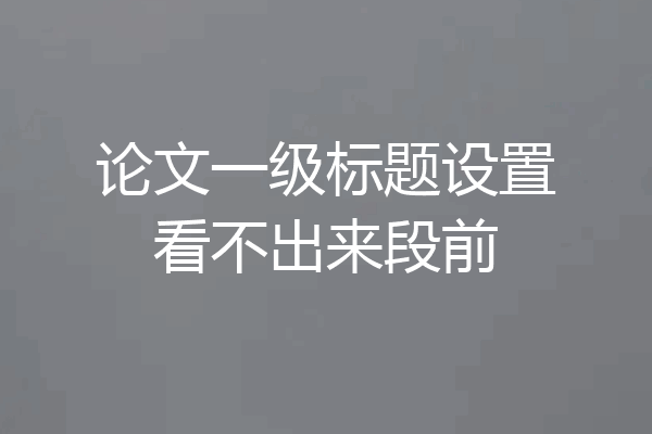 论文一级标题设置看不出来段前