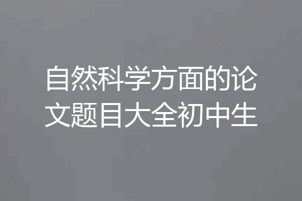 自然科学方面的论文题目大全初中生