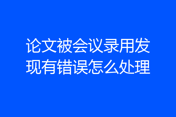 论文被会议录用发现有错误怎么处理