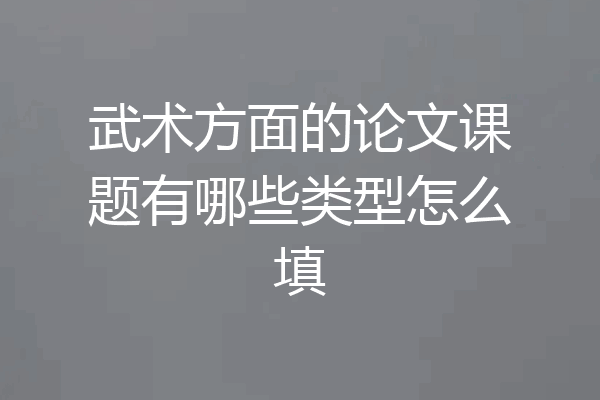 武术方面的论文课题有哪些类型怎么填
