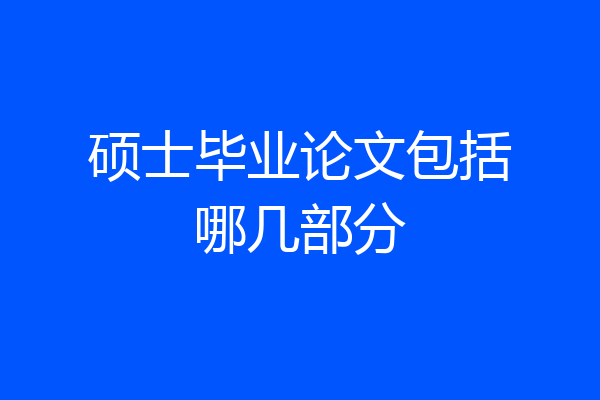 硕士毕业论文包括哪几部分