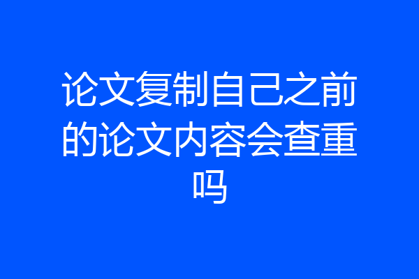 论文复制自己之前的论文内容会查重吗