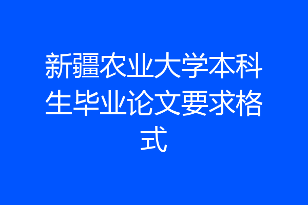 新疆农业大学本科生毕业论文要求格式