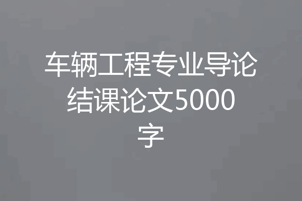 车辆工程专业导论结课论文5000字
