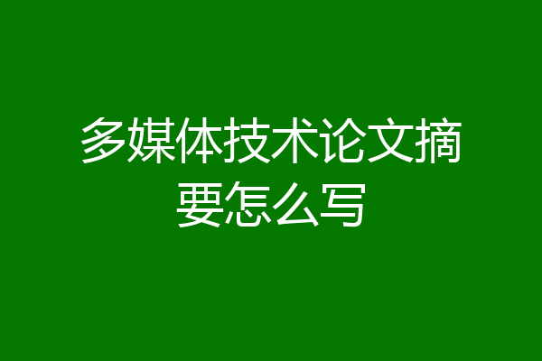 多媒体技术论文摘要怎么写