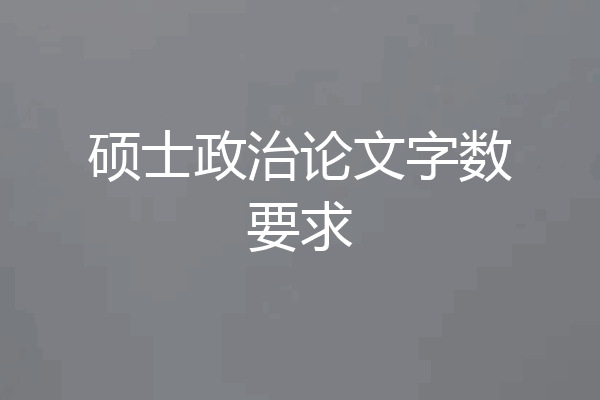 硕士政治论文字数要求