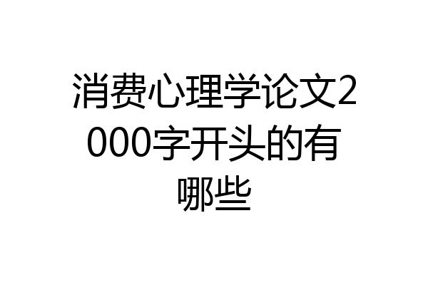 消费心理学论文2000字开头的有哪些
