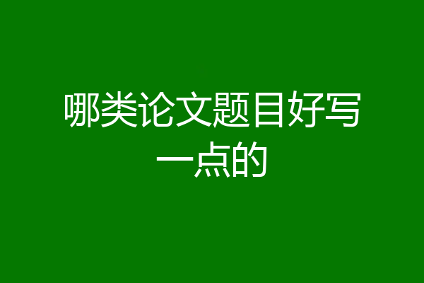 哪类论文题目好写一点的