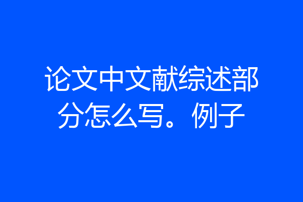 论文中文献综述部分怎么写。例子