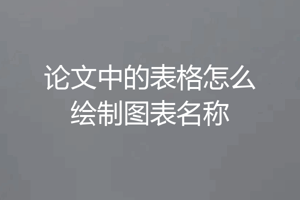 论文中的表格怎么绘制图表名称