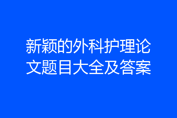 新颖的外科护理论文题目大全及答案