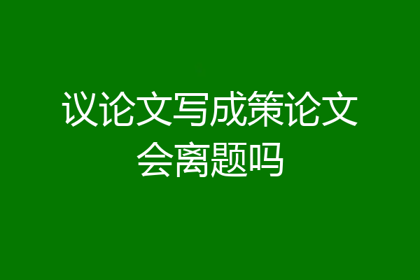 议论文写成策论文会离题吗