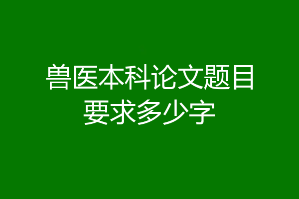 兽医本科论文题目要求多少字