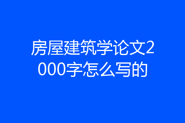 房屋建筑学论文2000字怎么写的