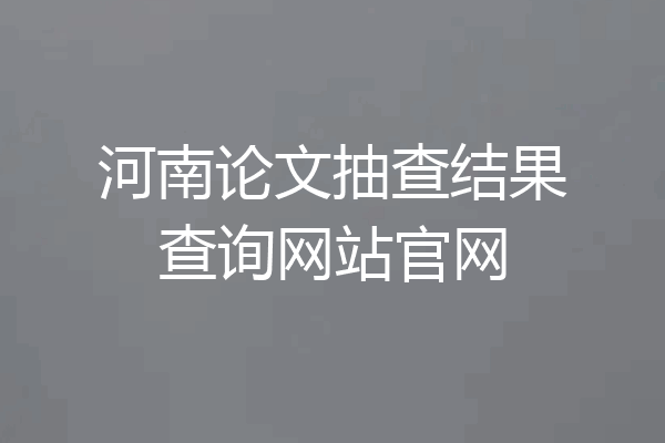 河南论文抽查结果查询网站官网