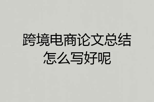 跨境电商论文总结怎么写好呢