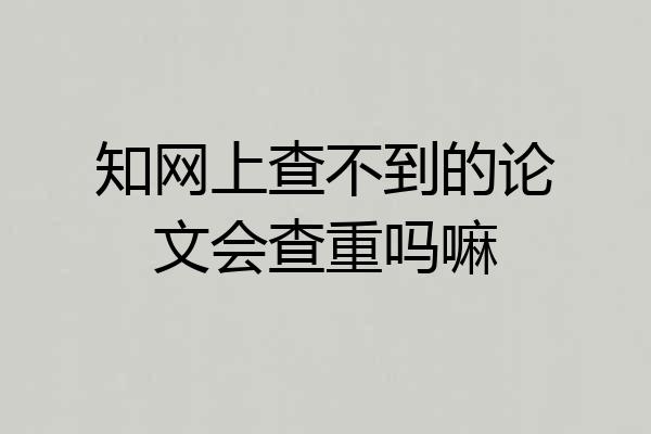 知网上查不到的论文会查重吗嘛
