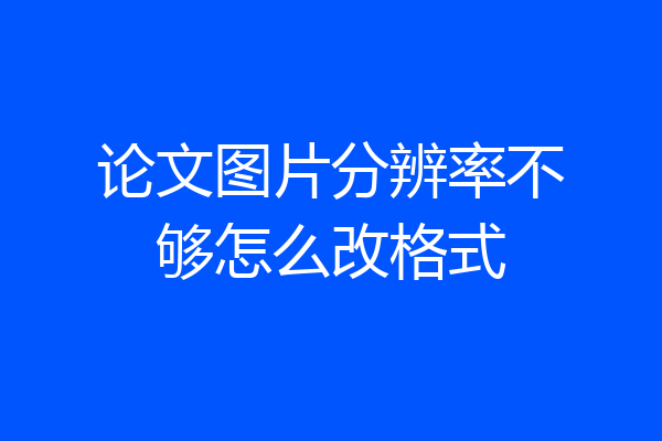 论文图片分辨率不够怎么改格式