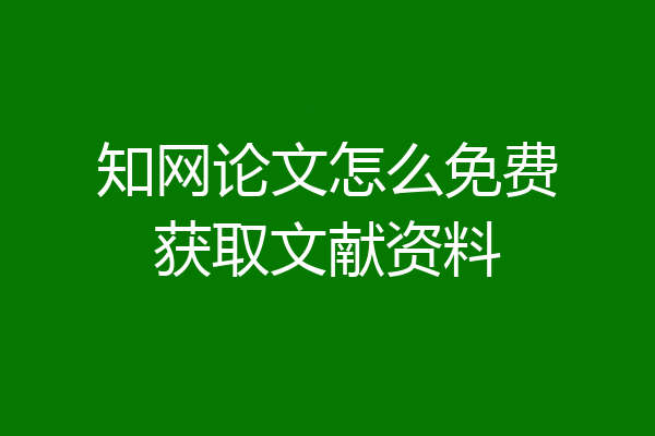 知网论文怎么免费获取文献资料