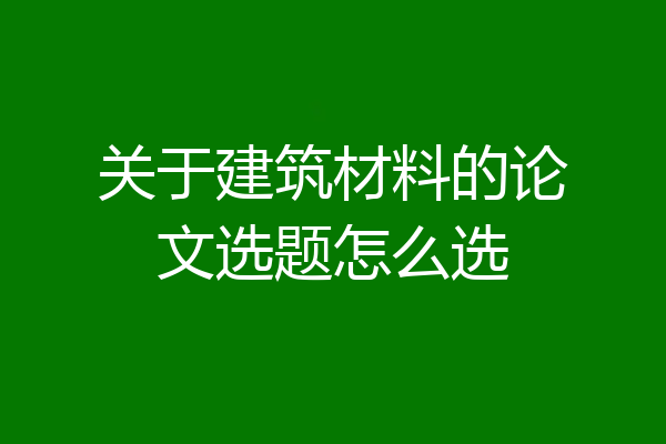 关于建筑材料的论文选题怎么选