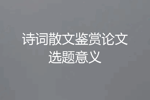 诗词散文鉴赏论文选题意义