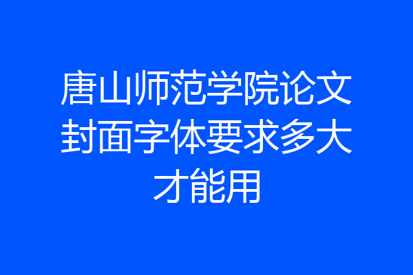 唐山师范学院论文封面字体要求多大才能用