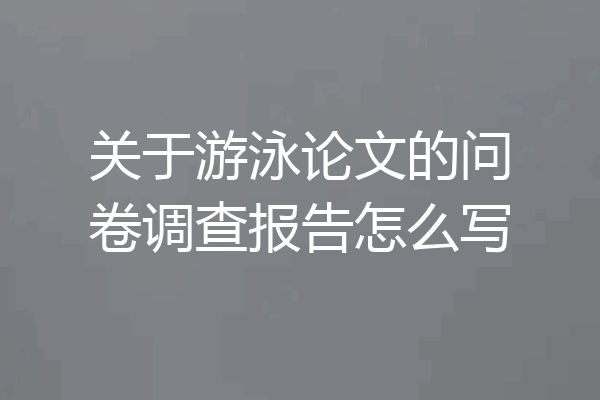 关于游泳论文的问卷调查报告怎么写