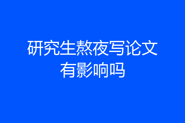 研究生熬夜写论文有影响吗