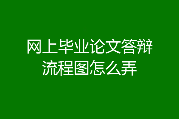 网上毕业论文答辩流程图怎么弄