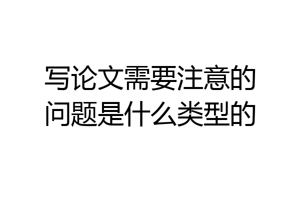 写论文需要注意的问题是什么类型的