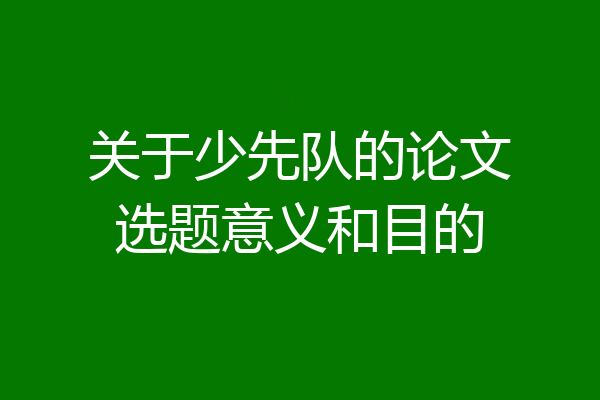 关于少先队的论文选题意义和目的