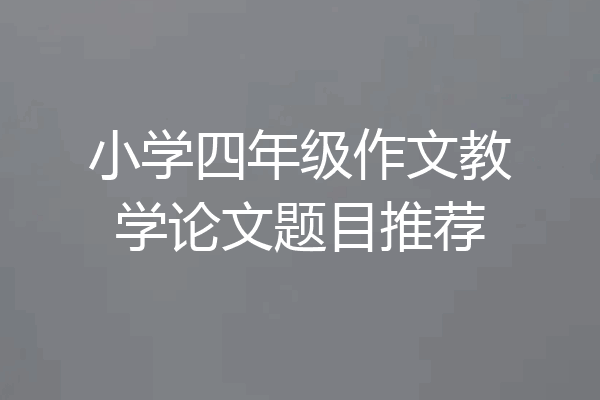小学四年级作文教学论文题目推荐