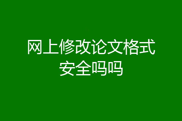 网上修改论文格式安全吗吗