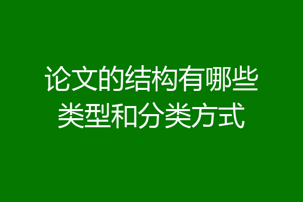 论文的结构有哪些类型和分类方式