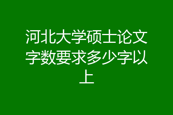 河北大学硕士论文字数要求多少字以上