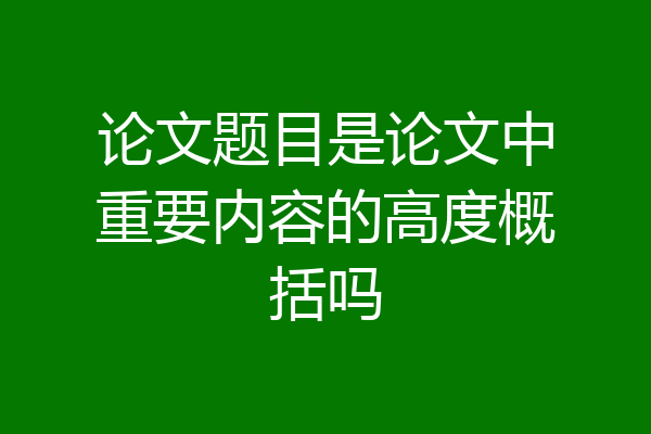 论文题目是论文中重要内容的高度概括吗