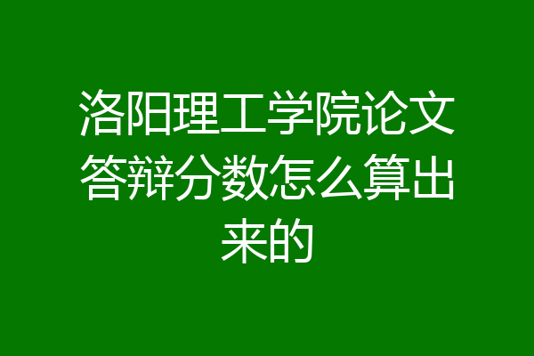 洛阳理工学院论文答辩分数怎么算出来的