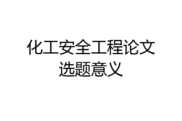 化工安全工程论文选题意义