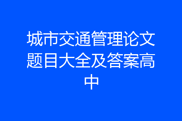 城市交通管理论文题目大全及答案高中