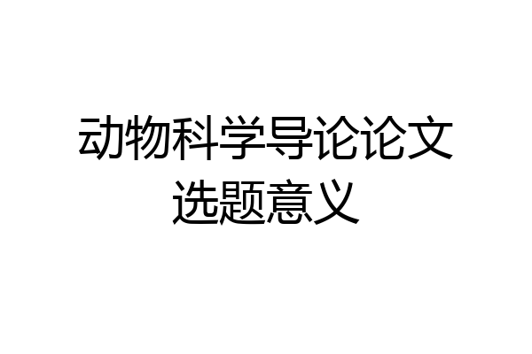 动物科学导论论文选题意义