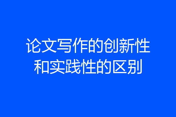 论文写作的创新性和实践性的区别