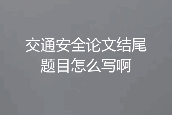 交通安全论文结尾题目怎么写啊