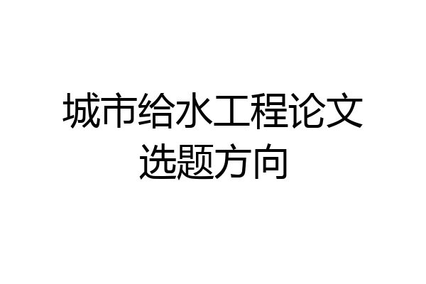 城市给水工程论文选题方向