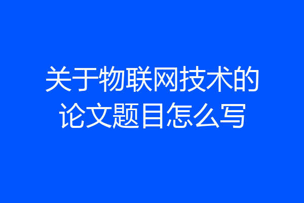 关于物联网技术的论文题目怎么写