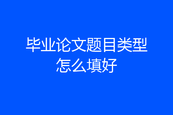毕业论文题目类型怎么填好