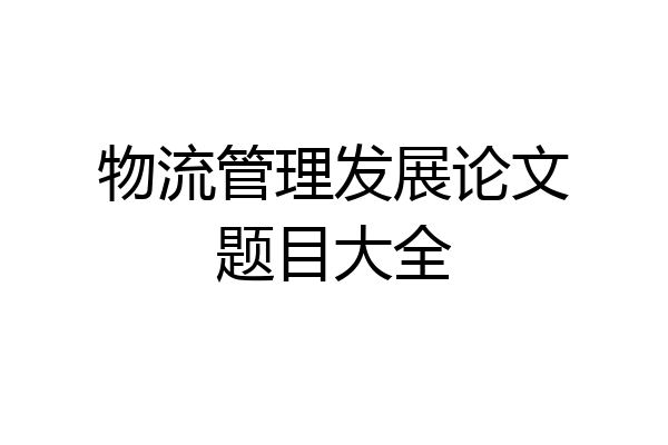 物流管理发展论文题目大全