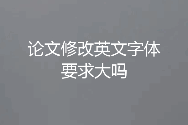 论文修改英文字体要求大吗